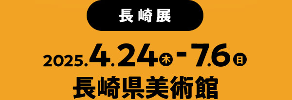 2025年1月31日(金)～4月11日(金) ［第1会場］三重県総合博物館 ［第2会場］三重県総合文化センター